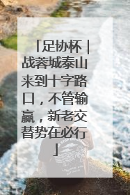 足协杯｜战蓉城泰山来到十字路口，不管输赢，新老交替势在必行