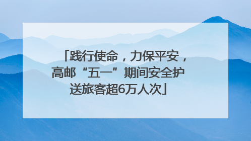 践行使命，力保平安，高邮“五一”期间安全护送旅客超6万人次