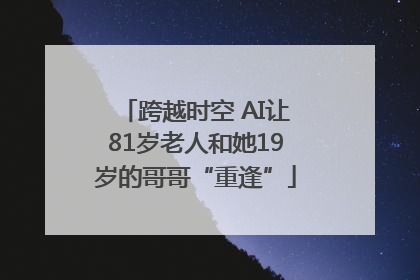 跨越时空 AI让81岁老人和她19岁的哥哥“重逢”