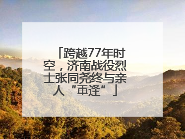 跨越77年时空，济南战役烈士张同尧终与亲人“重逢”