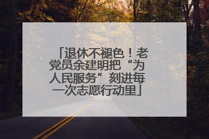 退休不褪色！老党员余建明把“为人民服务”刻进每一次志愿行动里