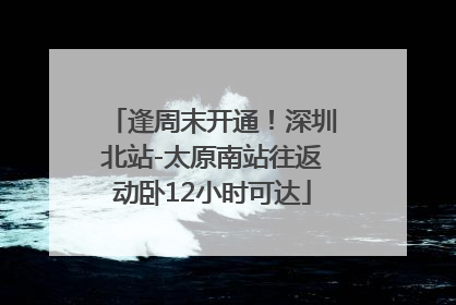 逢周末开通！深圳北站-太原南站往返动卧12小时可达