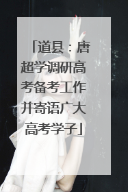 道县：唐超学调研高考备考工作并寄语广大高考学子