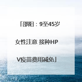 邵阳：9至45岁女性注意 接种HPV疫苗费用减免
