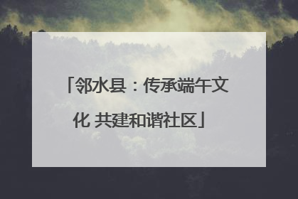 邻水县：传承端午文化 共建和谐社区