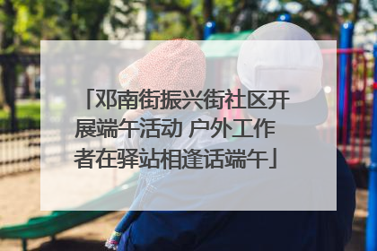 邓南街振兴街社区开展端午活动 户外工作者在驿站相逢话端午