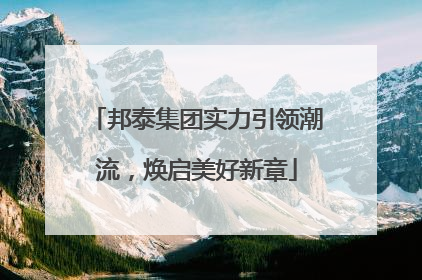 邦泰集团实力引领潮流，焕启美好新章