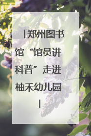 郑州图书馆“馆员讲科普”走进柚禾幼儿园