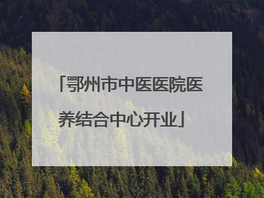 鄂州市中医医院医养结合中心开业