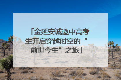 金延安诚邀中高考生开启穿越时空的“前世今生”之旅
