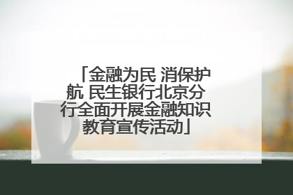 金融为民 消保护航 民生银行北京分行全面开展金融知识教育宣传活动