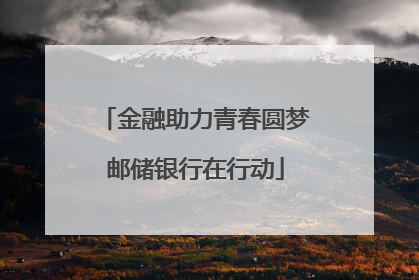 金融助力青春圆梦邮储银行在行动