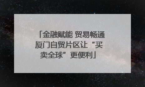 金融赋能 贸易畅通 厦门自贸片区让“买卖全球”更便利