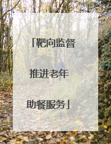 靶向监督 推进老年助餐服务