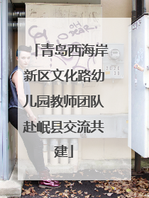 青岛西海岸新区文化路幼儿园教师团队赴岷县交流共建