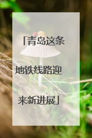 青岛这条地铁线路迎来新进展
