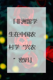 非洲留学生在中国农村学“兴农”密码