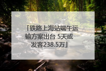 铁路上海站端午运输方案出台 5天或发客238.5万
