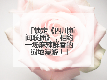 锁定《四川新闻联播》，相约一场麻辣鲜香的蜀地漫游！