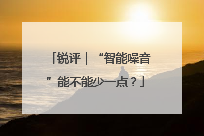 锐评｜“智能噪音”能不能少一点？