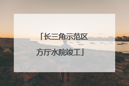 长三角示范区方厅水院竣工