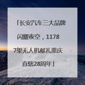 长安汽车三大品牌闪耀夜空，11787架无人机献礼重庆直辖28周年