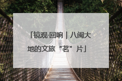 镜观·回响｜八闽大地的文旅“茗”片