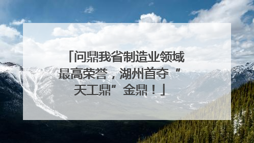 问鼎我省制造业领域最高荣誉，湖州首夺“天工鼎”金鼎！