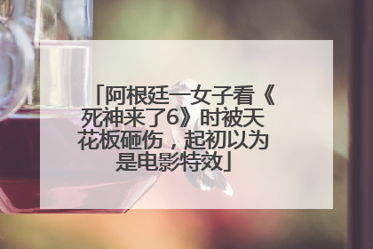 阿根廷一女子看《死神来了6》时被天花板砸伤，起初以为是电影特效