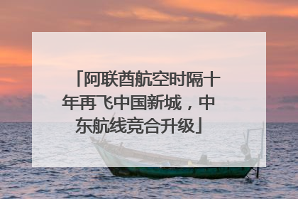 阿联酋航空时隔十年再飞中国新城，中东航线竞合升级
