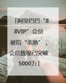 阿里巴巴“88VIP”会员被指“杀熟”，会员数现已突破5000万