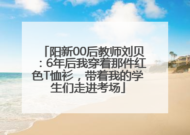 阳新00后教师刘贝：6年后我穿着那件红色T恤衫，带着我的学生们走进考场
