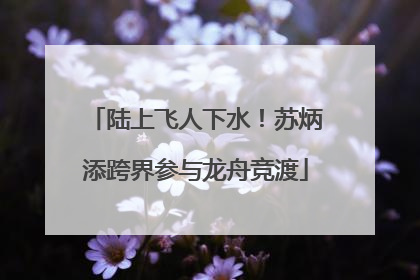 陆上飞人下水！苏炳添跨界参与龙舟竞渡