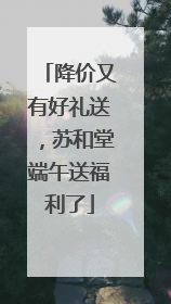 降价又有好礼送，苏和堂端午送福利了