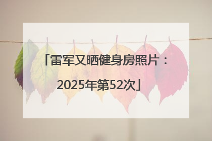 雷军又晒健身房照片：2025年第52次