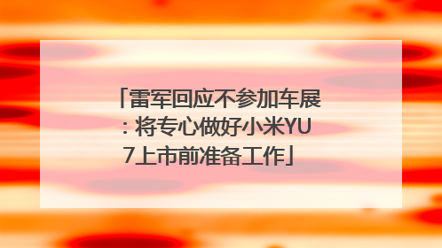雷军回应不参加车展：将专心做好小米YU7上市前准备工作