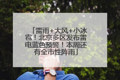 雷雨+大风+小冰雹！北京多区发布雷电蓝色预警！本周还有全市性阵雨