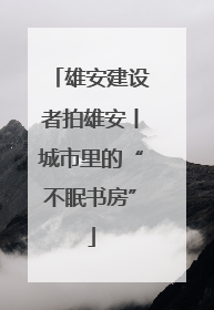 雄安建设者拍雄安丨城市里的“不眠书房”