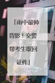 雨中最帅背影！交警帮考生取回证件