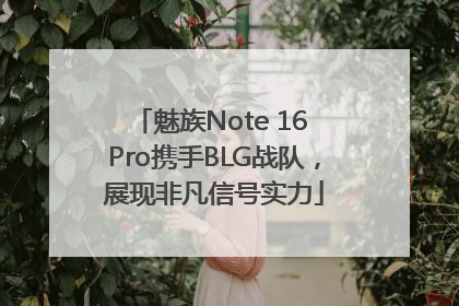 魅族Note 16 Pro携手BLG战队，展现非凡信号实力