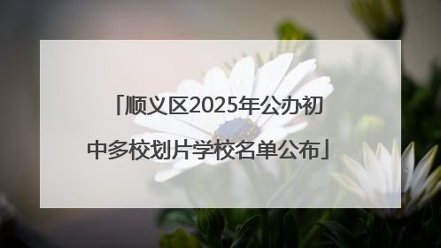 顺义区2025年公办初中多校划片学校名单公布