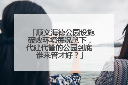 顺义海德公园设施破败环境每况愈下，代建代管的公园到底谁来管才好？