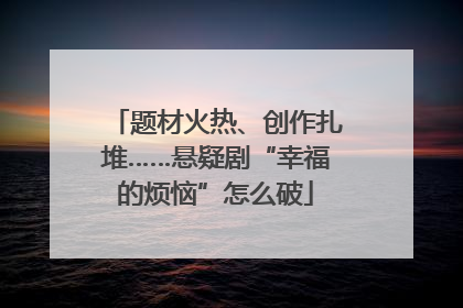 题材火热、创作扎堆……悬疑剧“幸福的烦恼”怎么破