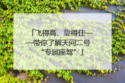 飞得高、靠得住——带你了解天问二号“专属座驾”