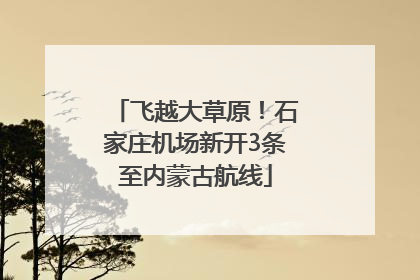 飞越大草原！石家庄机场新开3条至内蒙古航线