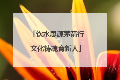 饮水思源茅箭行 文化铸魂育新人