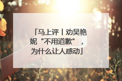 马上评丨劝吴艳妮“不用道歉”，为什么让人感动