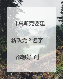 马斯克要建新政党？名字都想好了