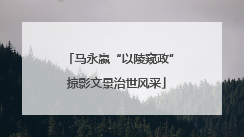 马永嬴“以陵窥政” 掠影文景治世风采
