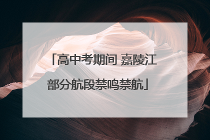 高中考期间 嘉陵江部分航段禁鸣禁航